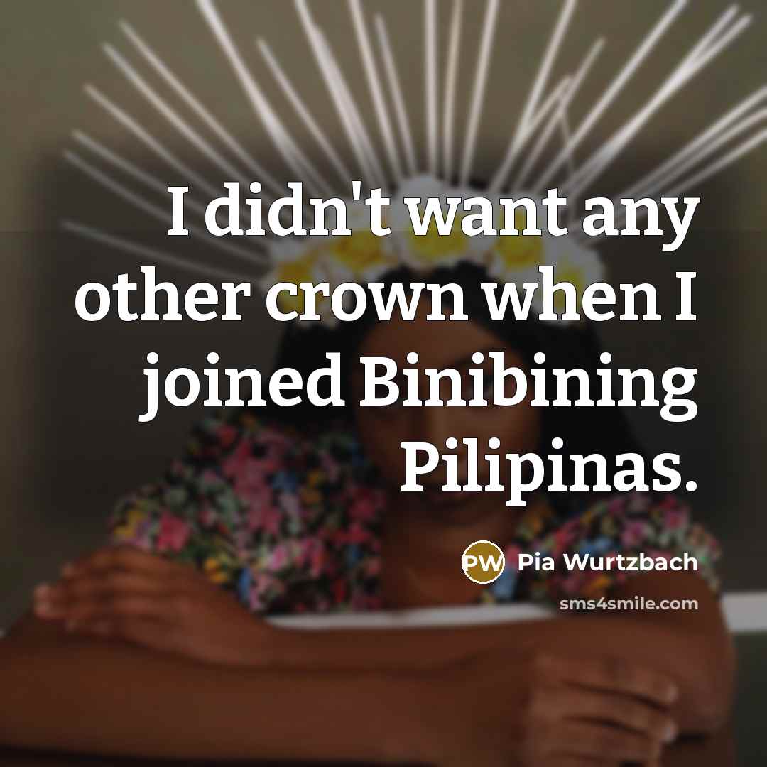 “I didn't want any other crown when I joined Binibining…” quote by Pia Wurtzbach