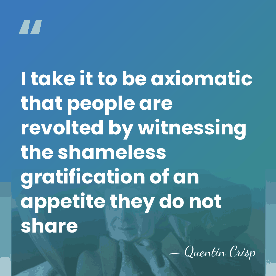 I take it to be axiomatic that people are revolted by witnessing&hellip; - Quentin Crisp