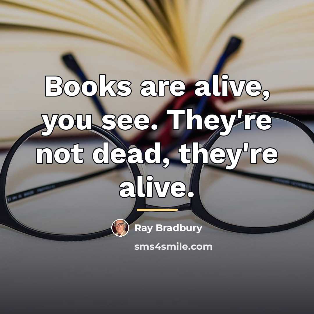 “Books are alive, you see. They're not dead, they're alive.…” quote by Ray Bradbury
