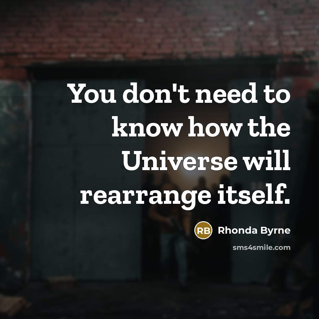 “You don't need to know how the Universe will rearrange…” quote by Rhonda Byrne
