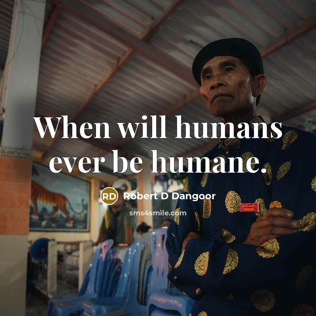 “When will humans ever be humane.” quote by Robert D Dangoor