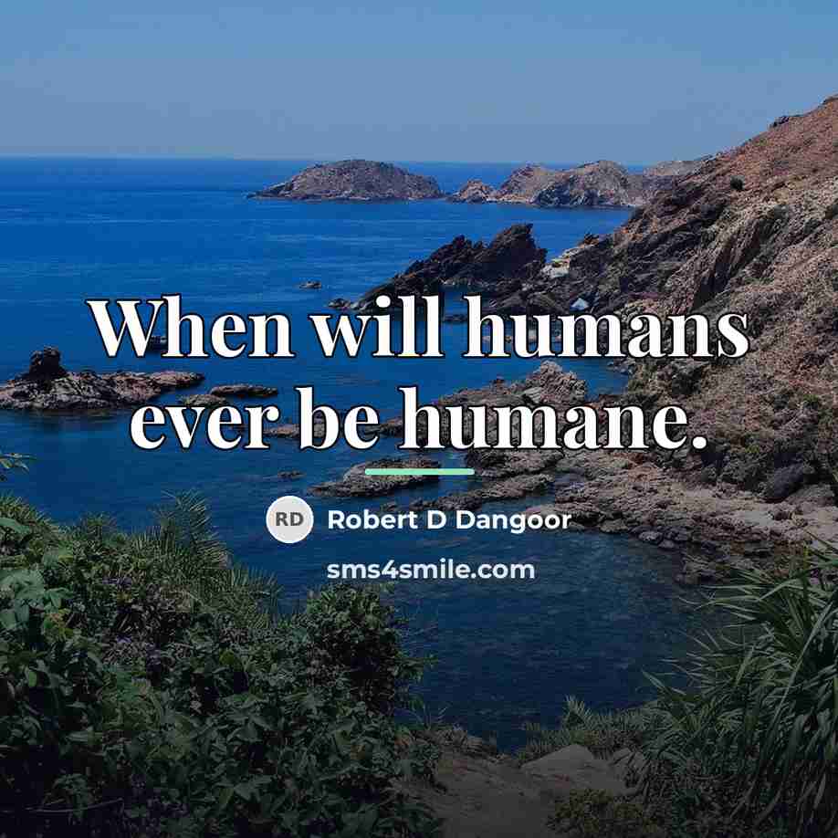 “When will humans ever be humane.…” quote by Robert D Dangoor