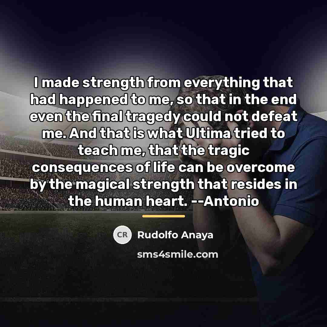 “I made strength from everything that had happened to me,…” quote by Rudolfo Anaya