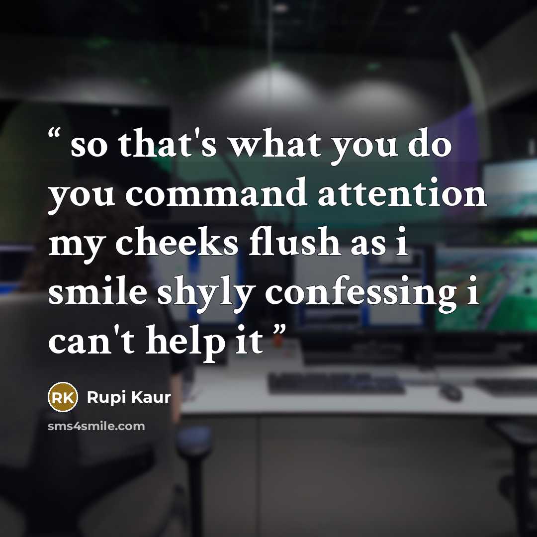 “so that's what you do you command attention my cheeks flush as i smile shyly confessing i can't help it” quote by Rupi Kaur