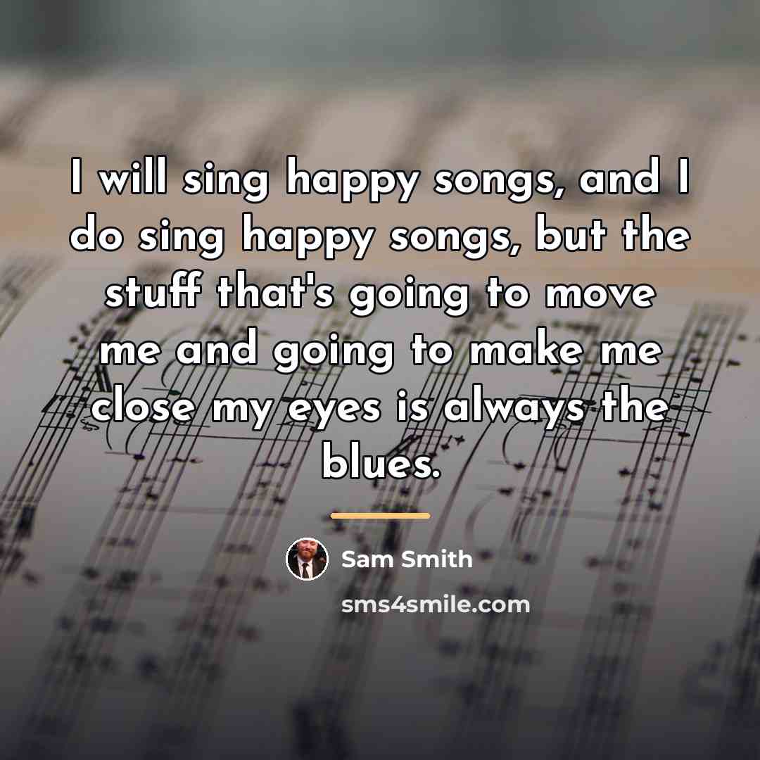 “I will sing happy songs, and I do sing happy…” quote by Sam Smith