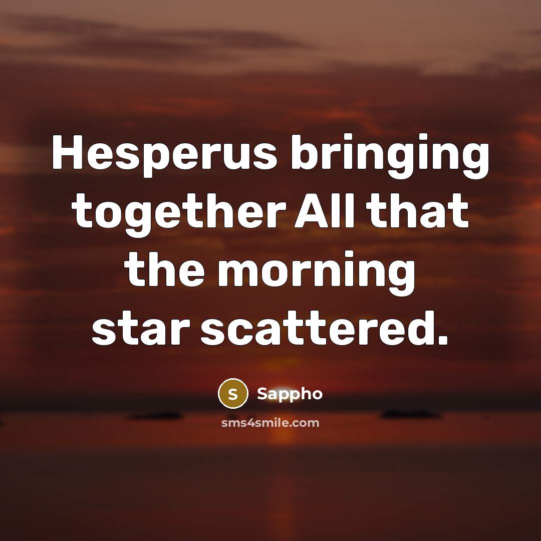 “Hesperus bringing together All that the morning star scattered.…” quote by Sappho