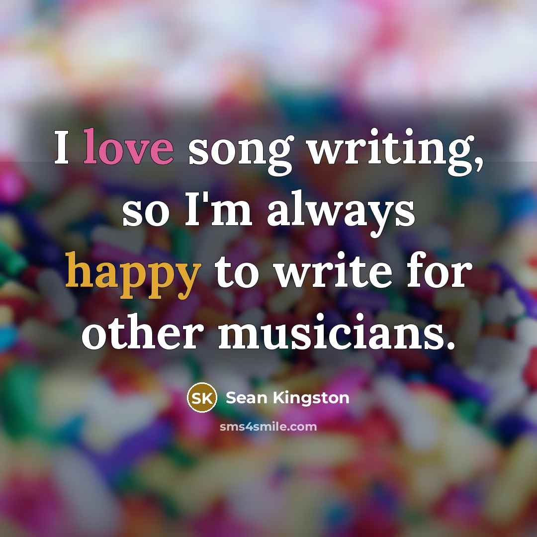 “I love song writing, so I'm always happy to write…” quote by Sean Kingston