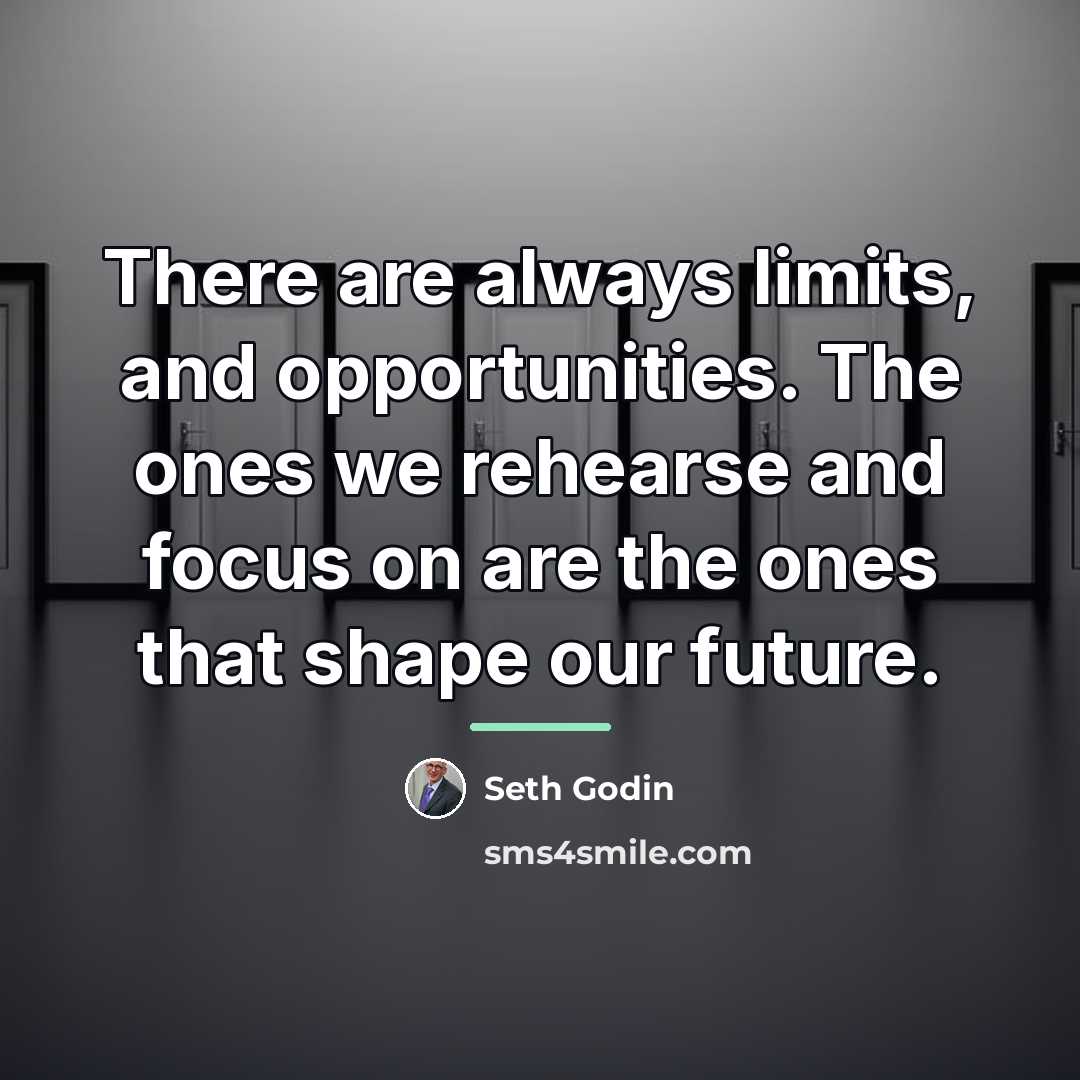 “There are always limits, and opportunities. The ones we rehearse…” quote by Seth Godin