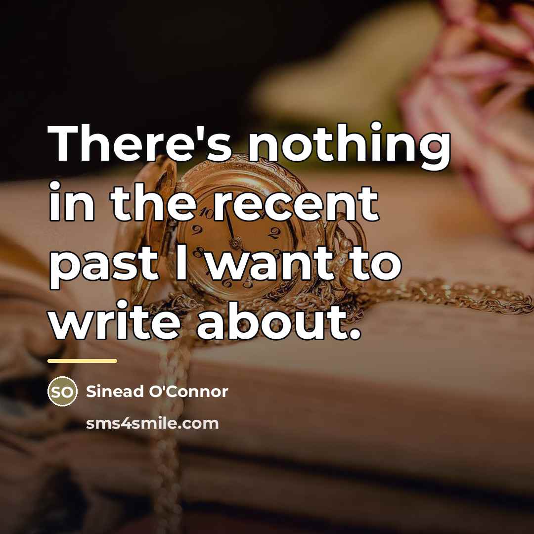 “There's nothing in the recent past I want to write…” quote by Sinead O'Connor