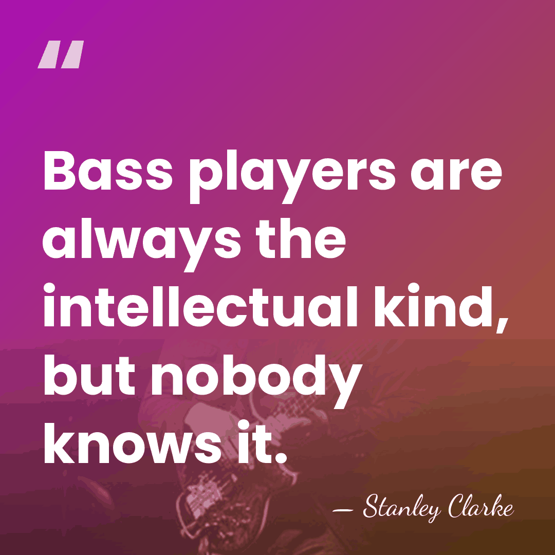 Bass players are always the intellectual kind, but nobody knows it. - Stanley Clarke