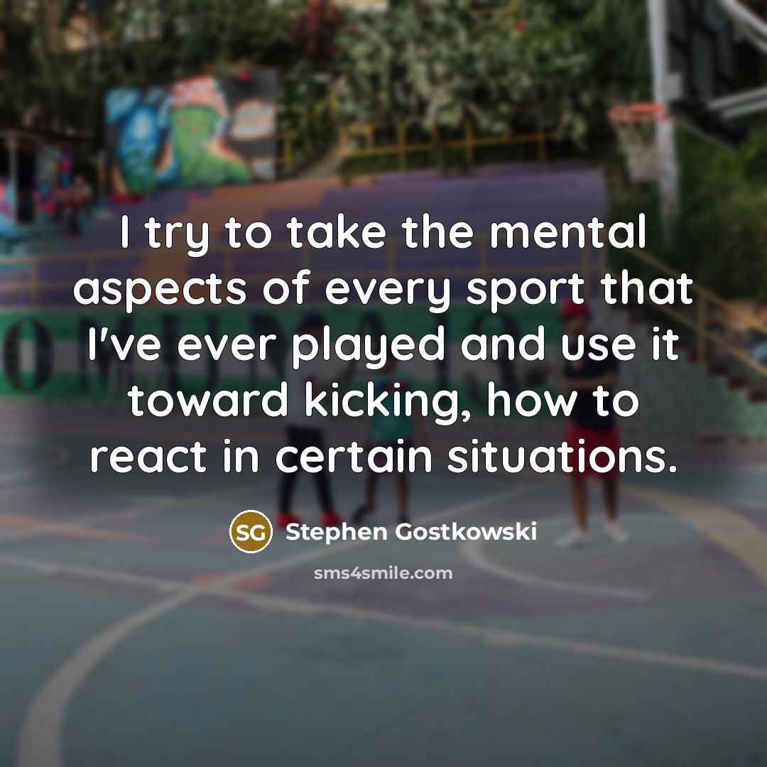 “I try to take the mental aspects of every sport…” quote by Stephen Gostkowski
