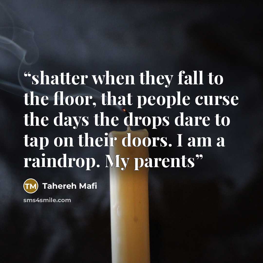 “shatter when they fall to the floor, that people curse the days the drops dare to tap on their doors. I am a raindrop. My parents” quote by Tahereh Mafi