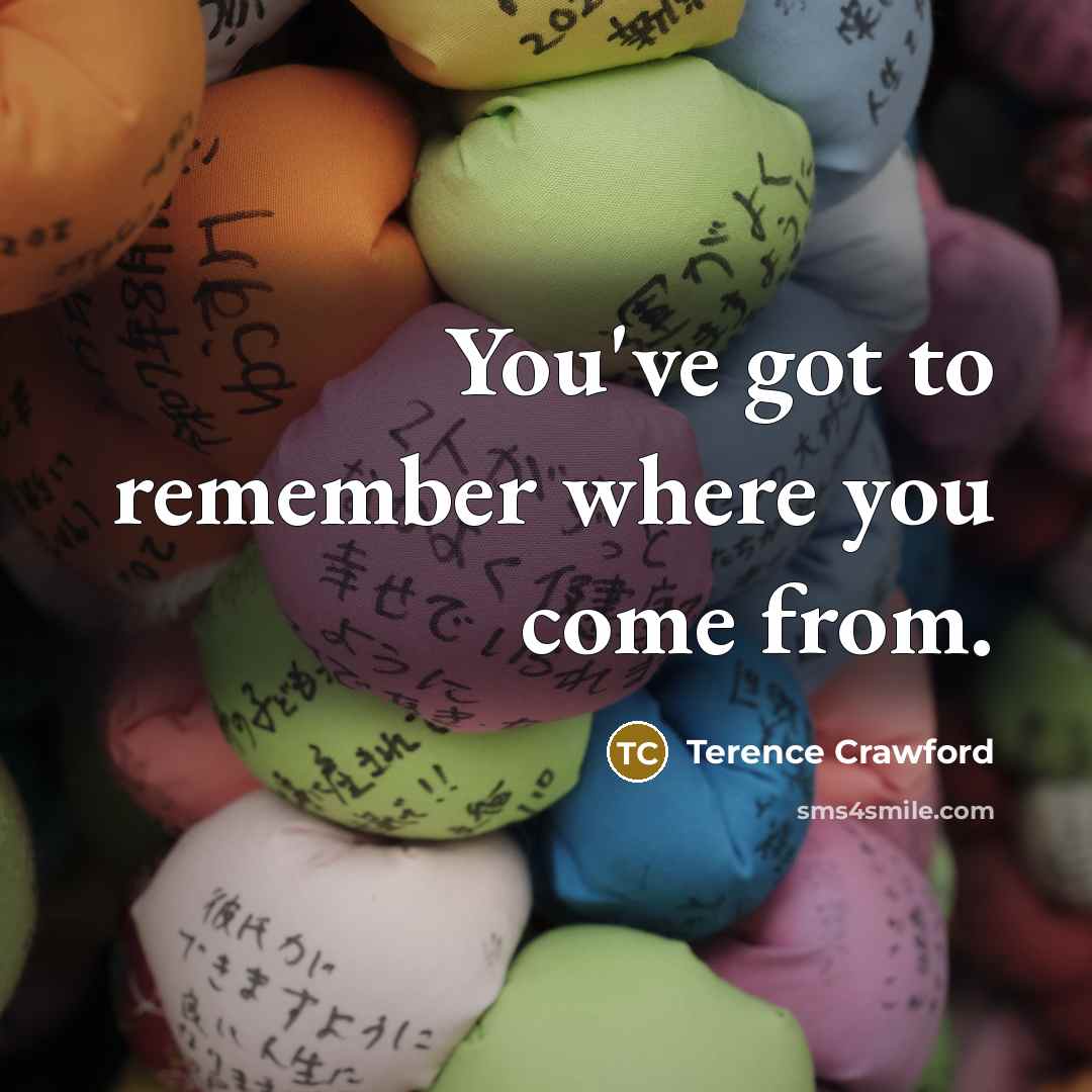 “You've got to remember where you come from.…” quote by Terence Crawford