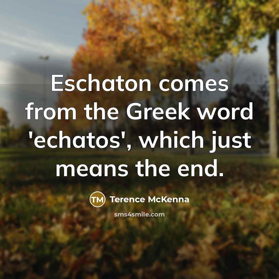 “Eschaton comes from the Greek word 'echatos', which just means…” quote by Terence McKenna