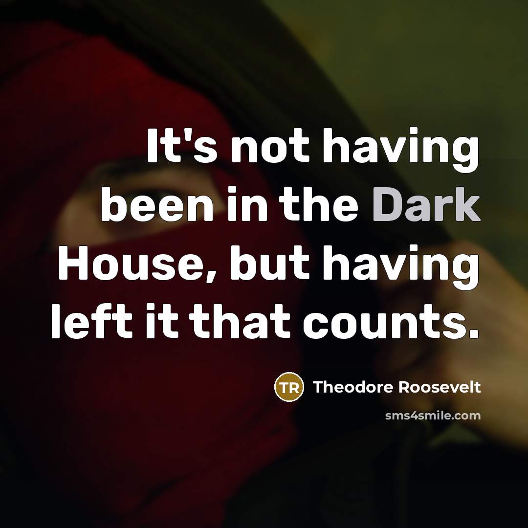 “It's not having been in the Dark House, but having…” quote by Theodore Roosevelt
