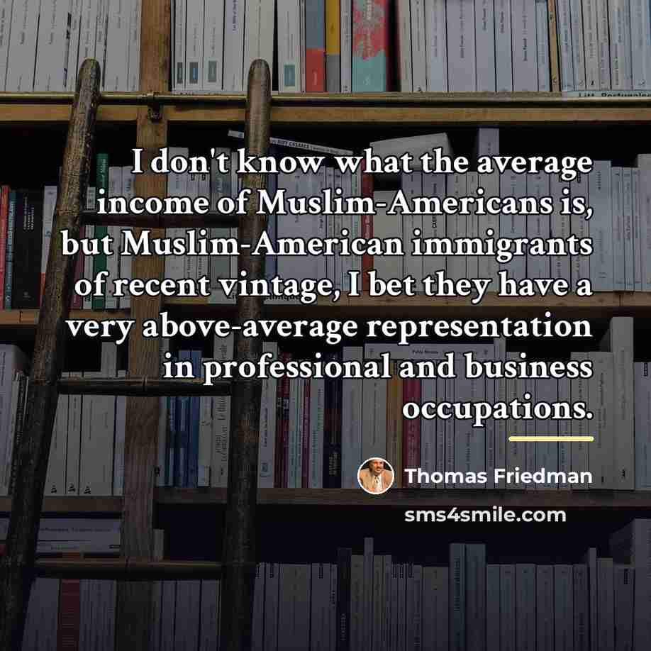 “I don't know what the average income of Muslim-Americans is,…” quote by Thomas Friedman