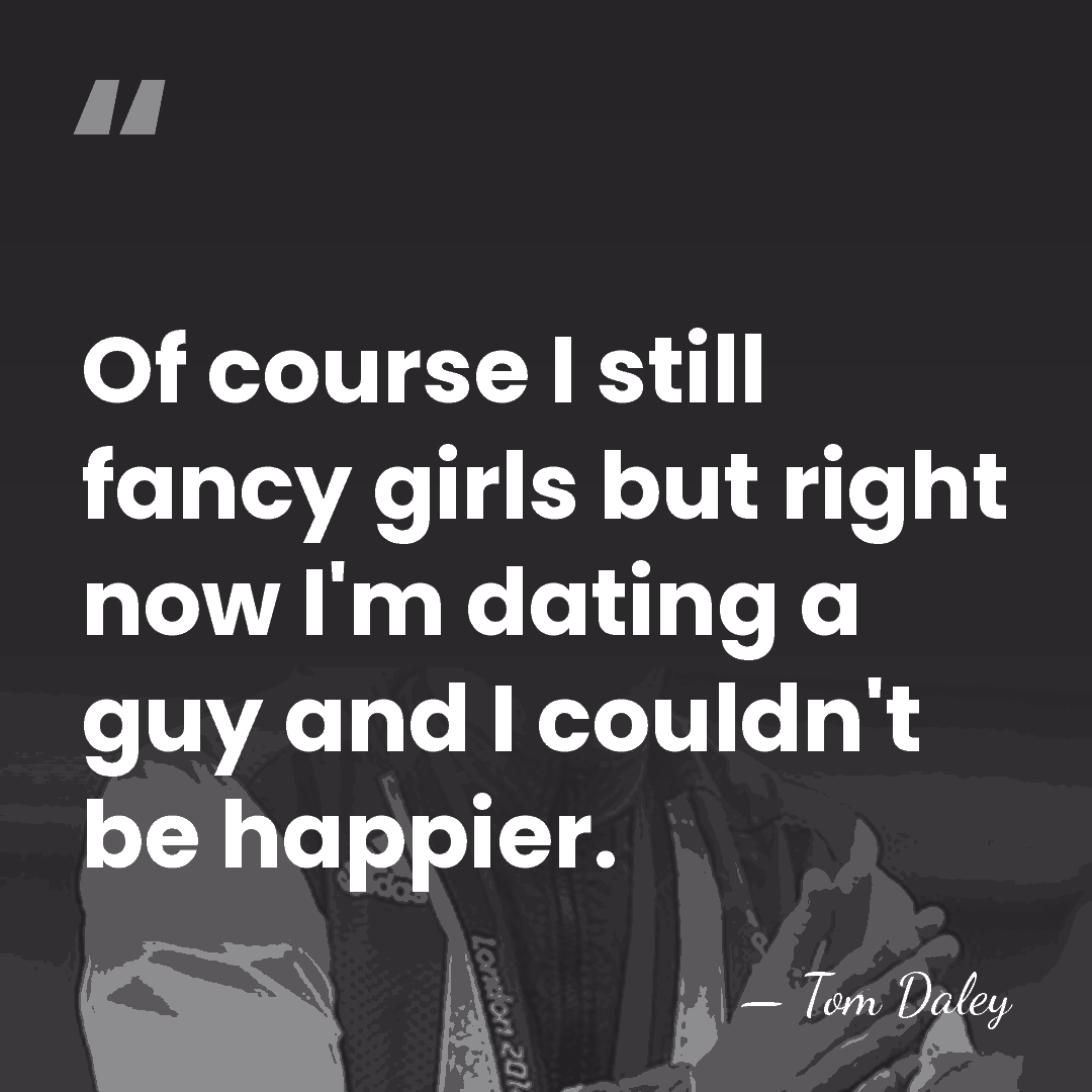 Of course I still fancy girls but right now I'm dating a&hellip; - Tom Daley