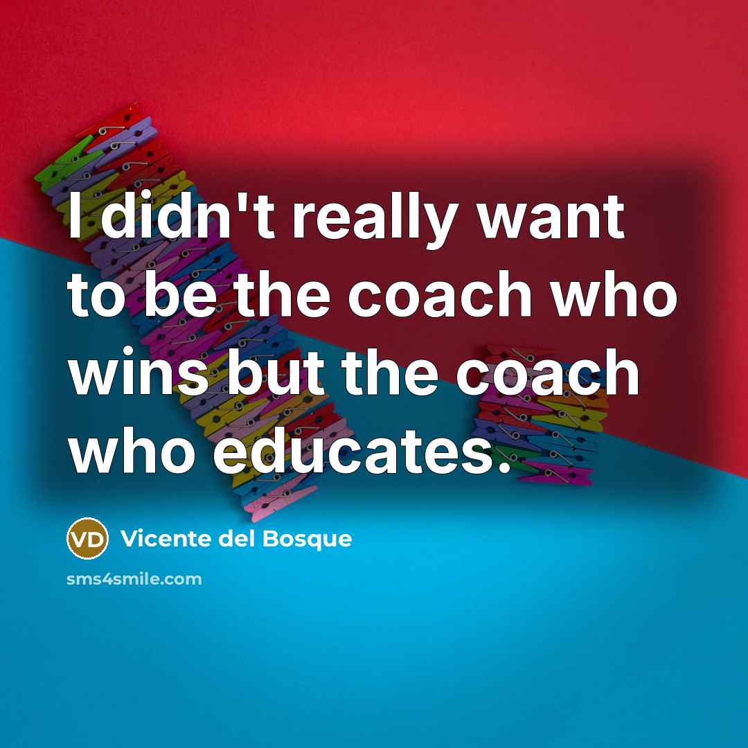“I didn't really want to be the coach who wins…” quote by Vicente del Bosque