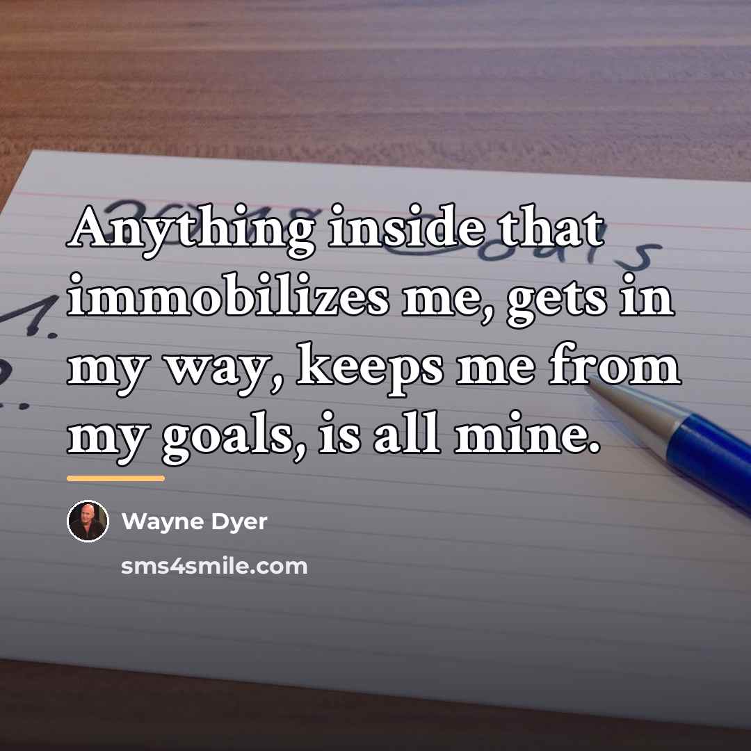 “Anything inside that immobilizes me, gets in my way, keeps…” quote by Wayne Dyer