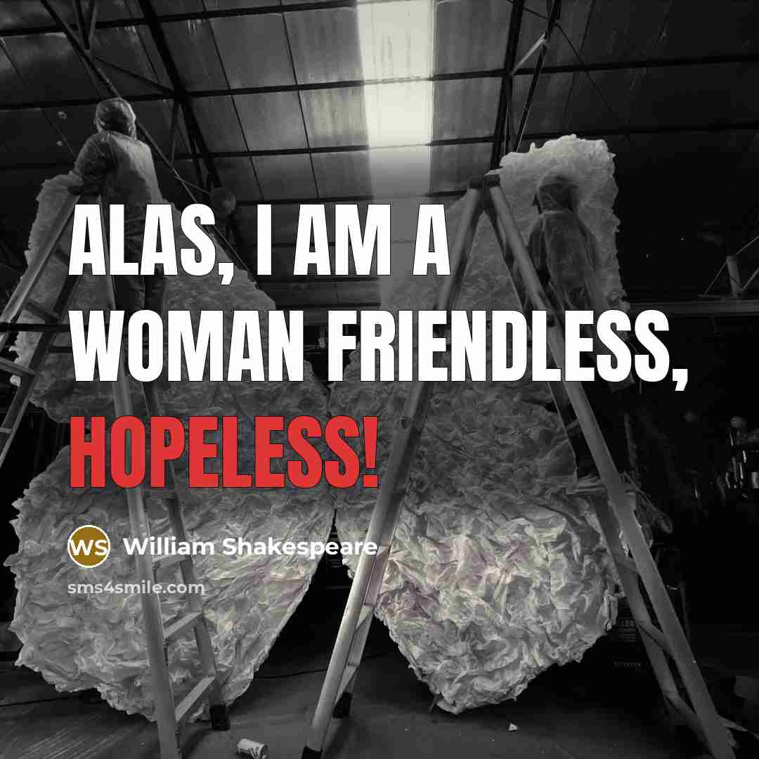 “Alas, I am a woman friendless, hopeless!…” quote by William Shakespeare