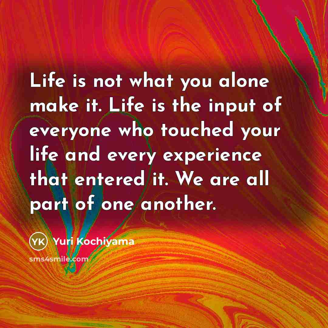 “Life is not what you alone make it. Life is…” quote by Yuri Kochiyama