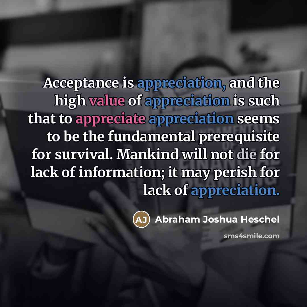 “Acceptance is appreciation, and the high value of appreciation is…” quote by Abraham Joshua Heschel
