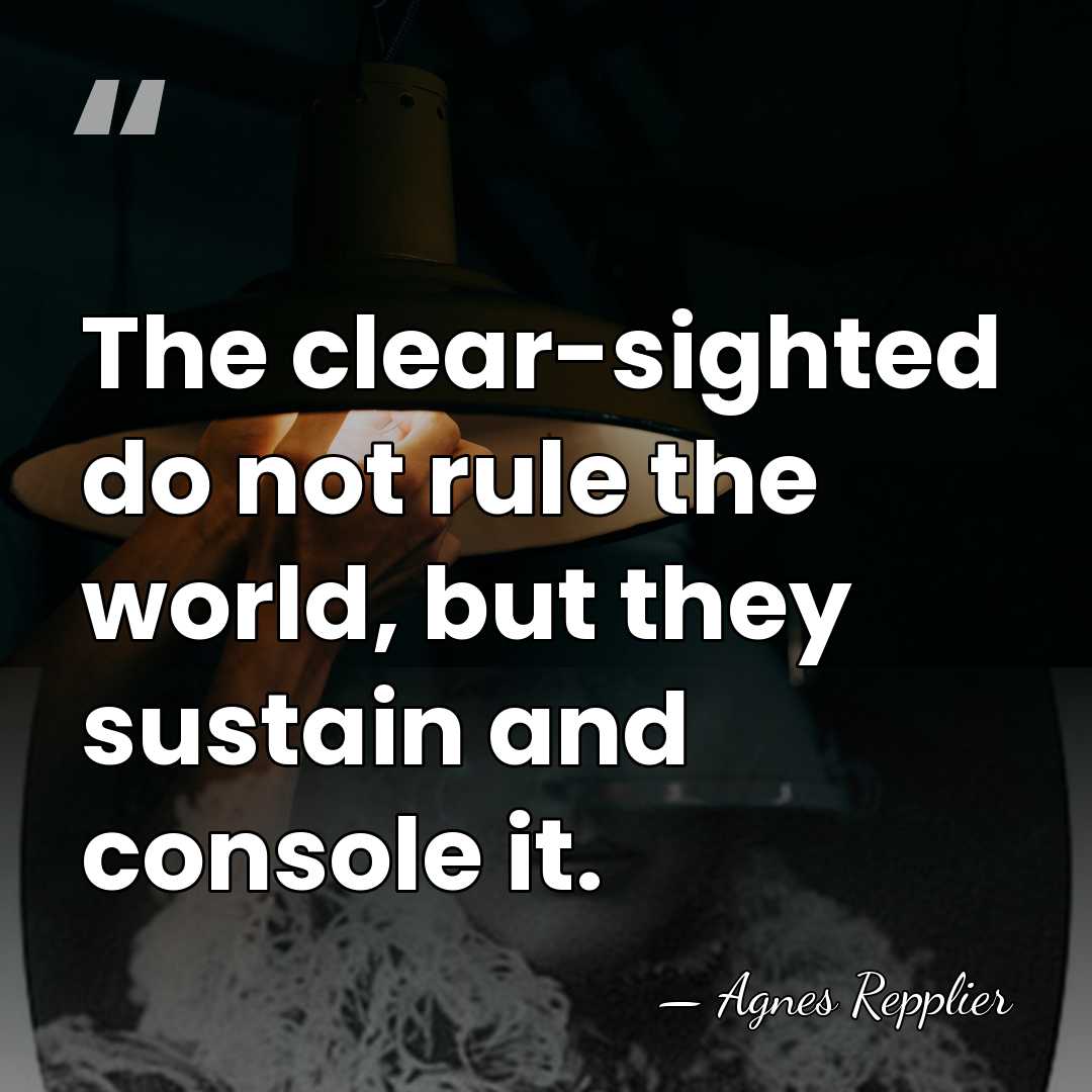 The clear-sighted do not rule the world, but they sustain and console&hellip; - Agnes Repplier