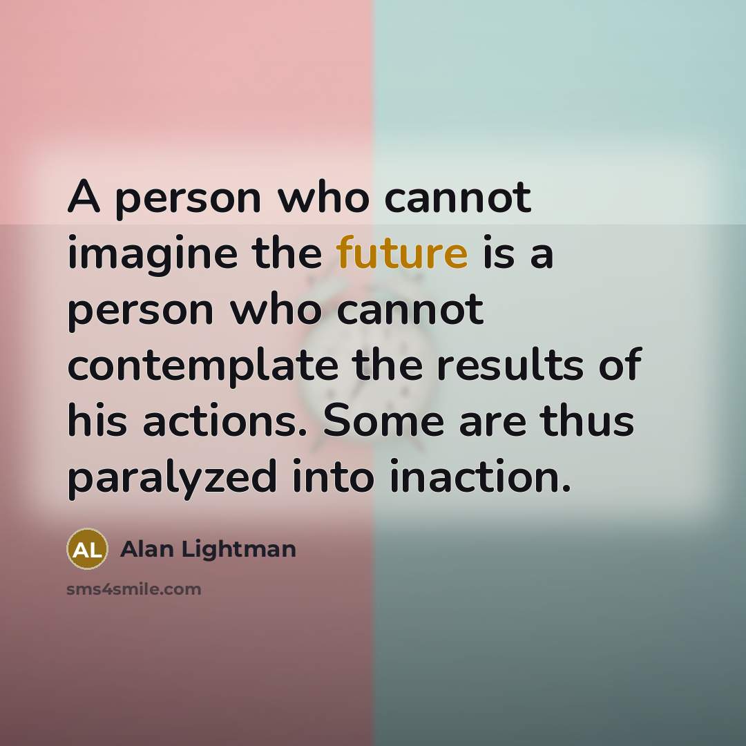 “A person who cannot imagine the future is a person…” quote by Alan Lightman