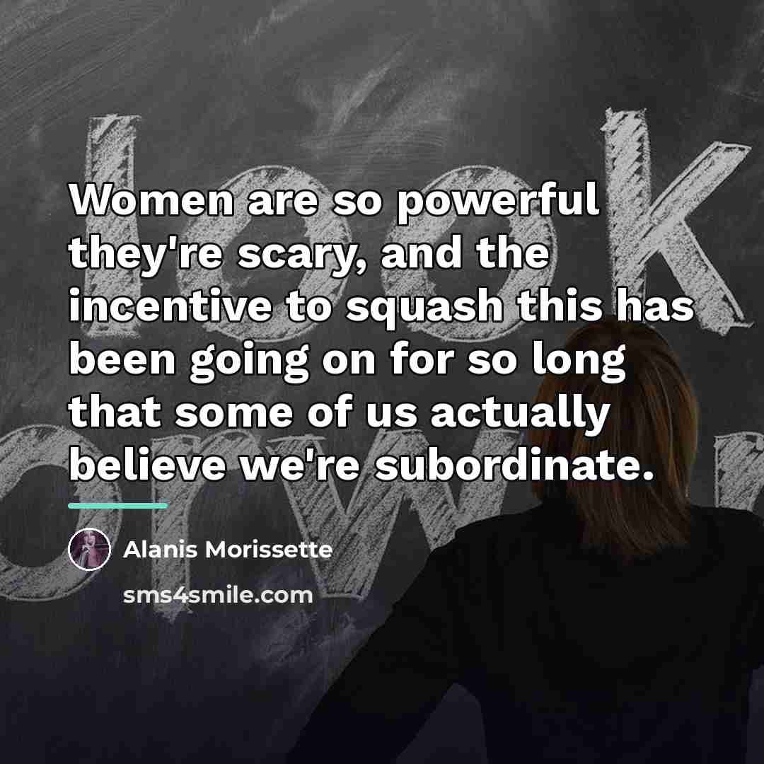 “Women are so powerful they're scary, and the incentive to…” quote by Alanis Morissette