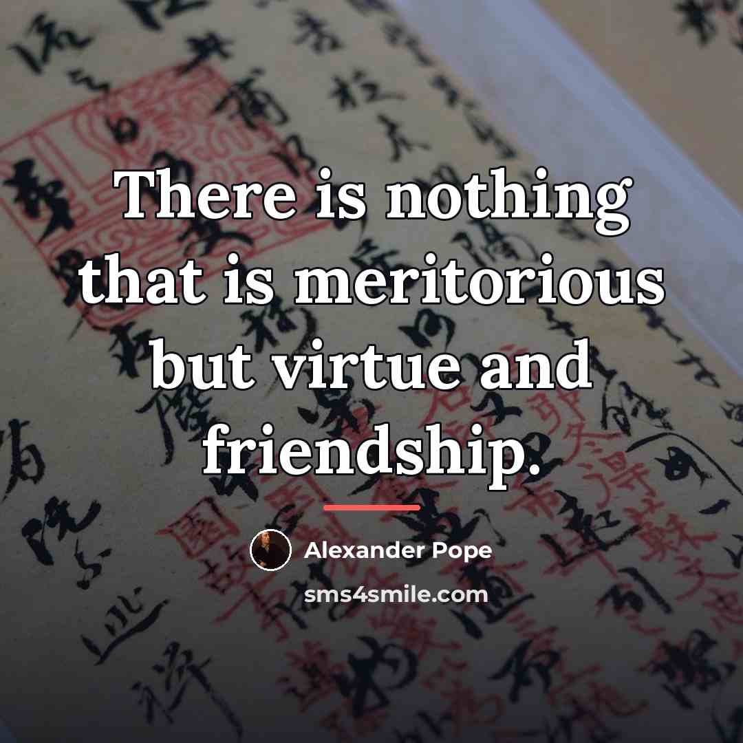 “There is nothing that is meritorious but virtue and friendship.…” quote by Alexander Pope