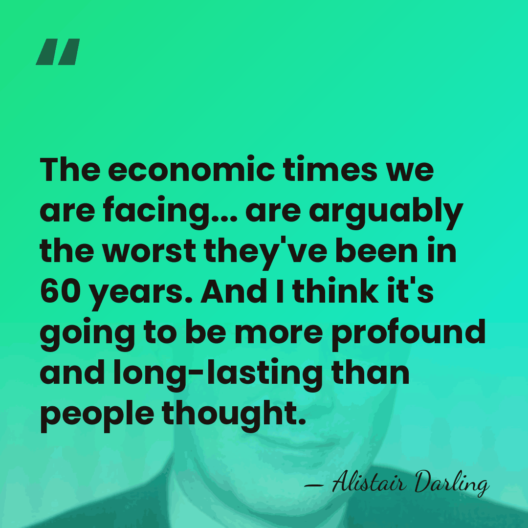 The economic times we are facing... are arguably the worst they've been&hellip; - Alistair Darling