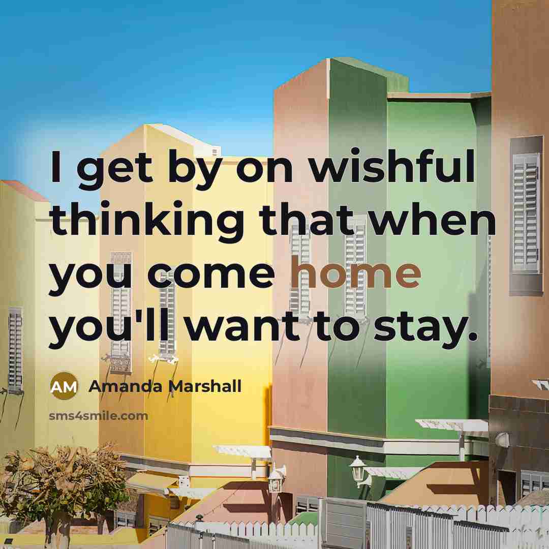 “I get by on wishful thinking that when you come home you'll want to stay.” quote by Amanda Marshall