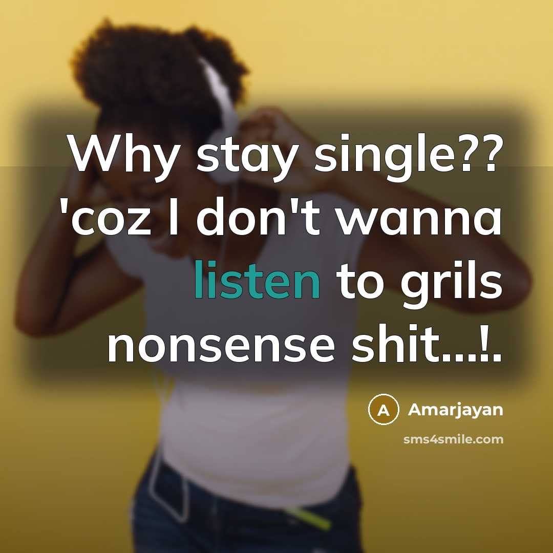 “Why stay single?? 'coz I don't wanna listen to grils…” quote by Amarjayan