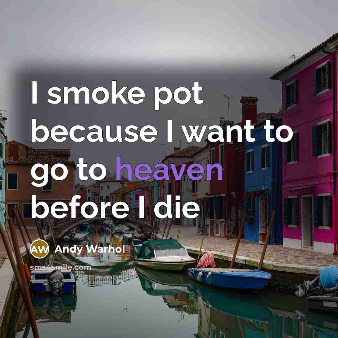 “I smoke pot because I want to go to heaven…” quote by Andy Warhol
