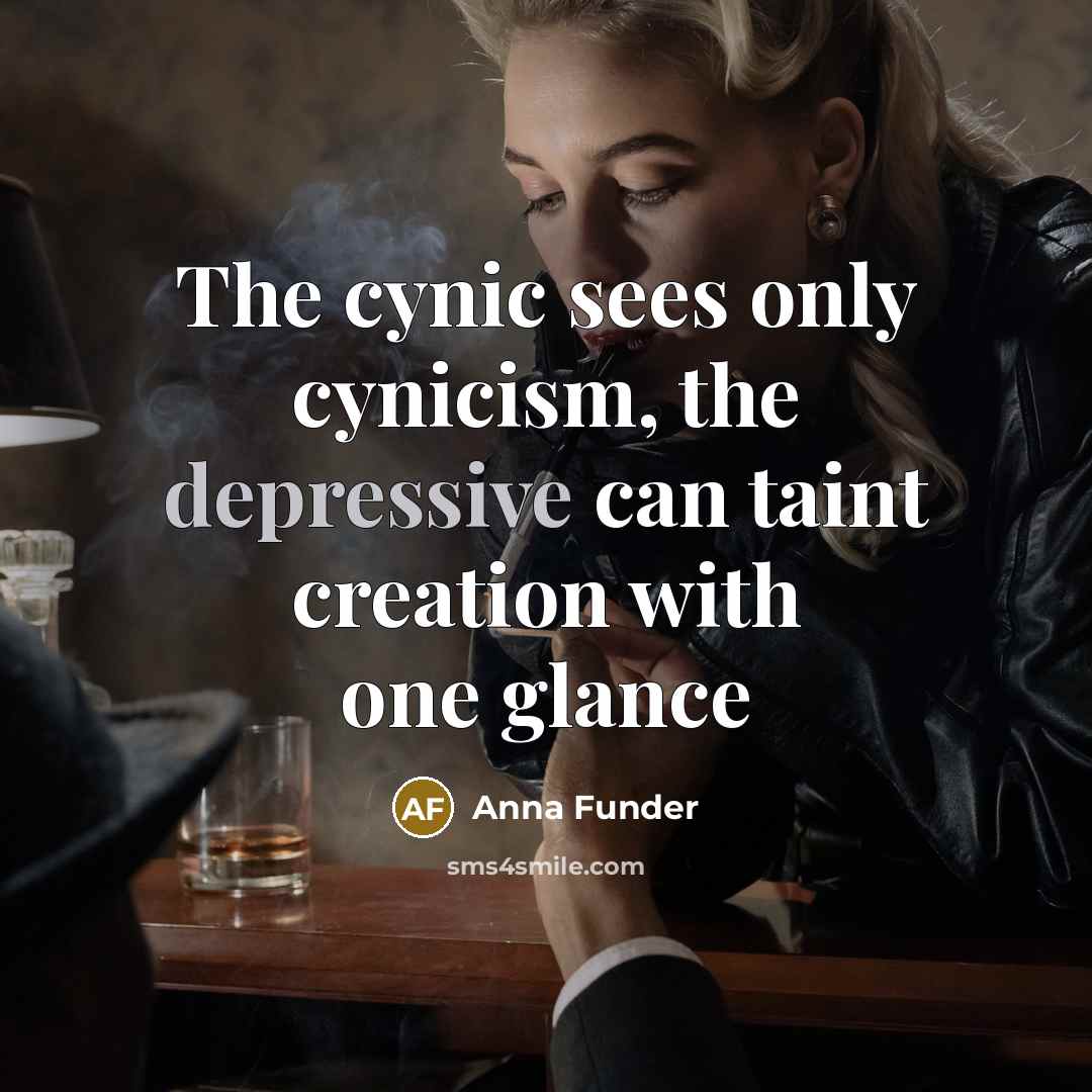 “The cynic sees only cynicism, the depressive can taint creation…” quote by Anna Funder