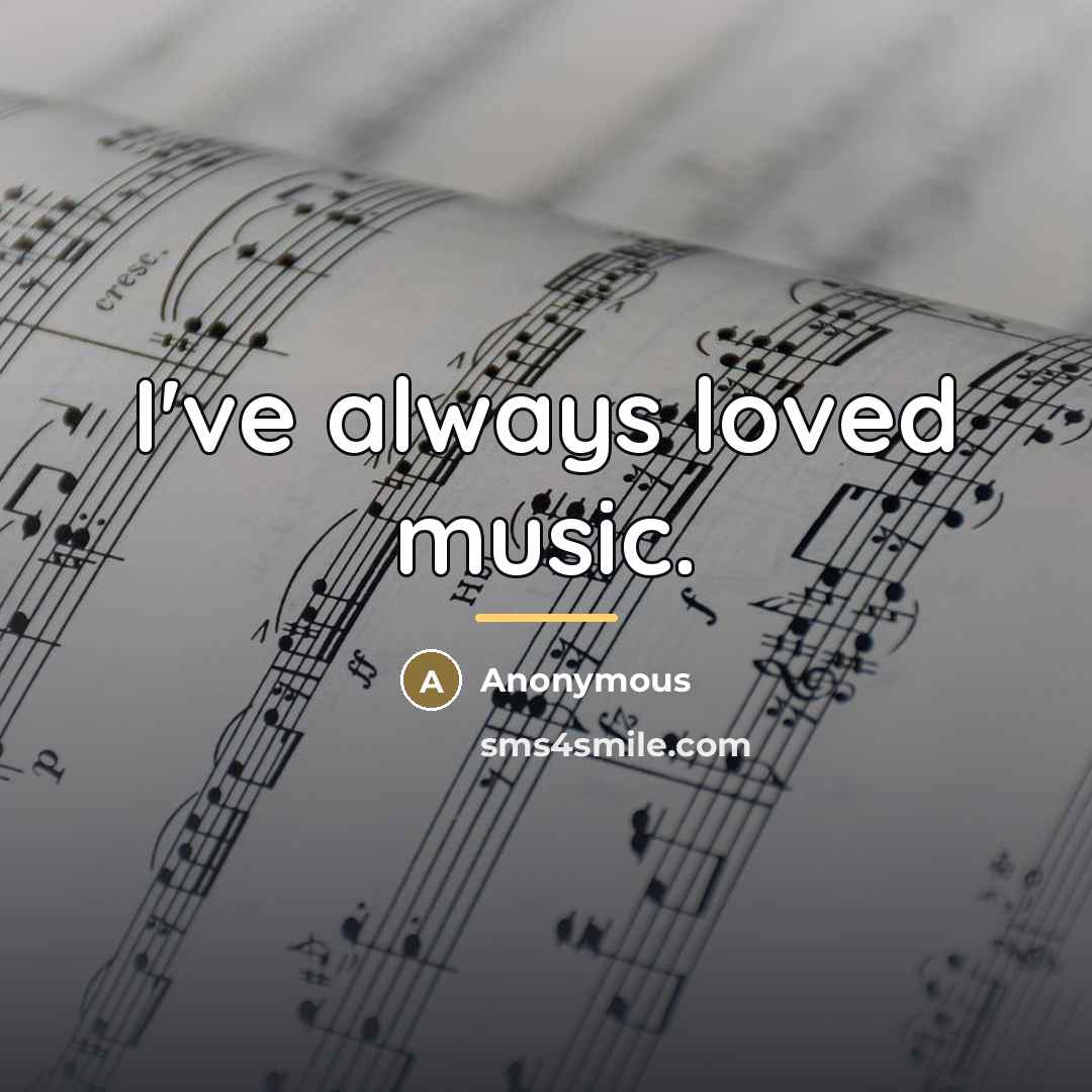 “I've always loved music.…” quote by Anonymous