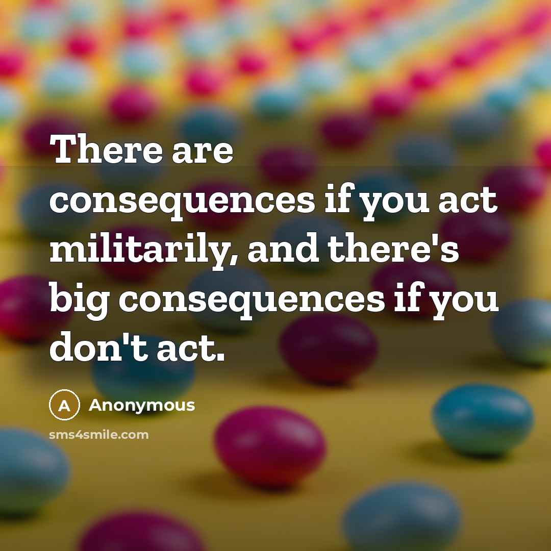 “There are consequences if you act militarily, and there's big…” quote by Anonymous