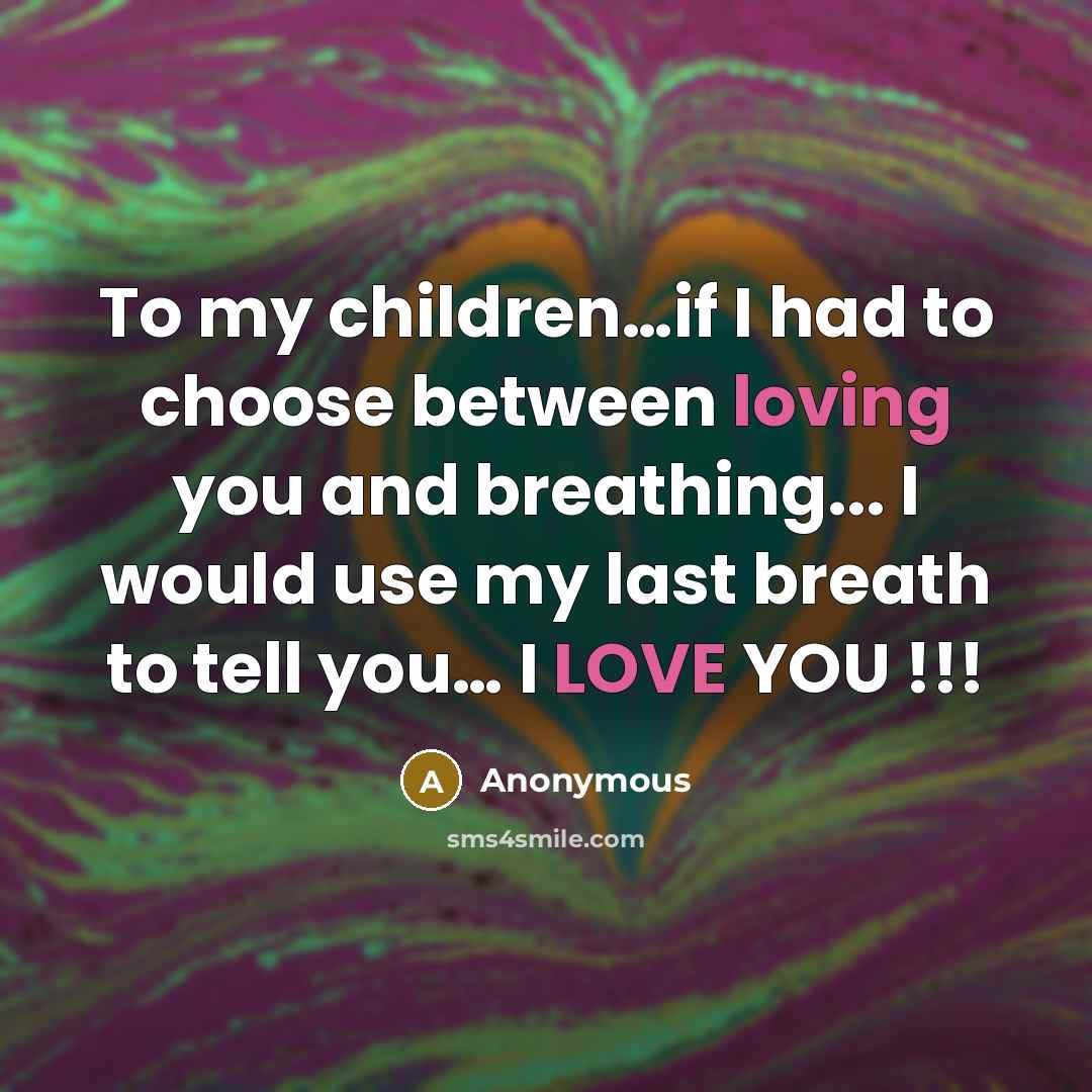 “To my children....if I had to choose between loving you…” quote by Anonymous