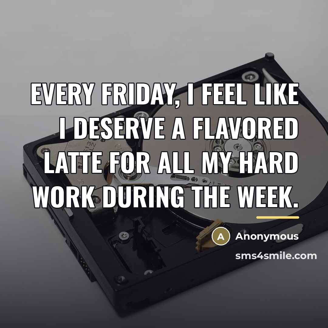 “Every Friday, I feel like I deserve a flavored latte…” quote by Anonymous