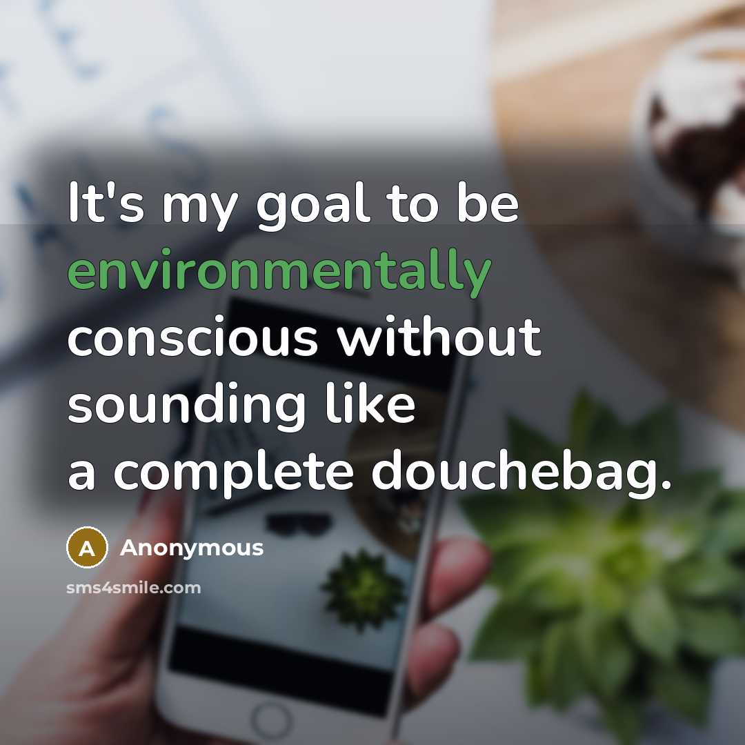 “It's my goal to be environmentally conscious without sounding like a complete douchebag.” quote by Anonymous