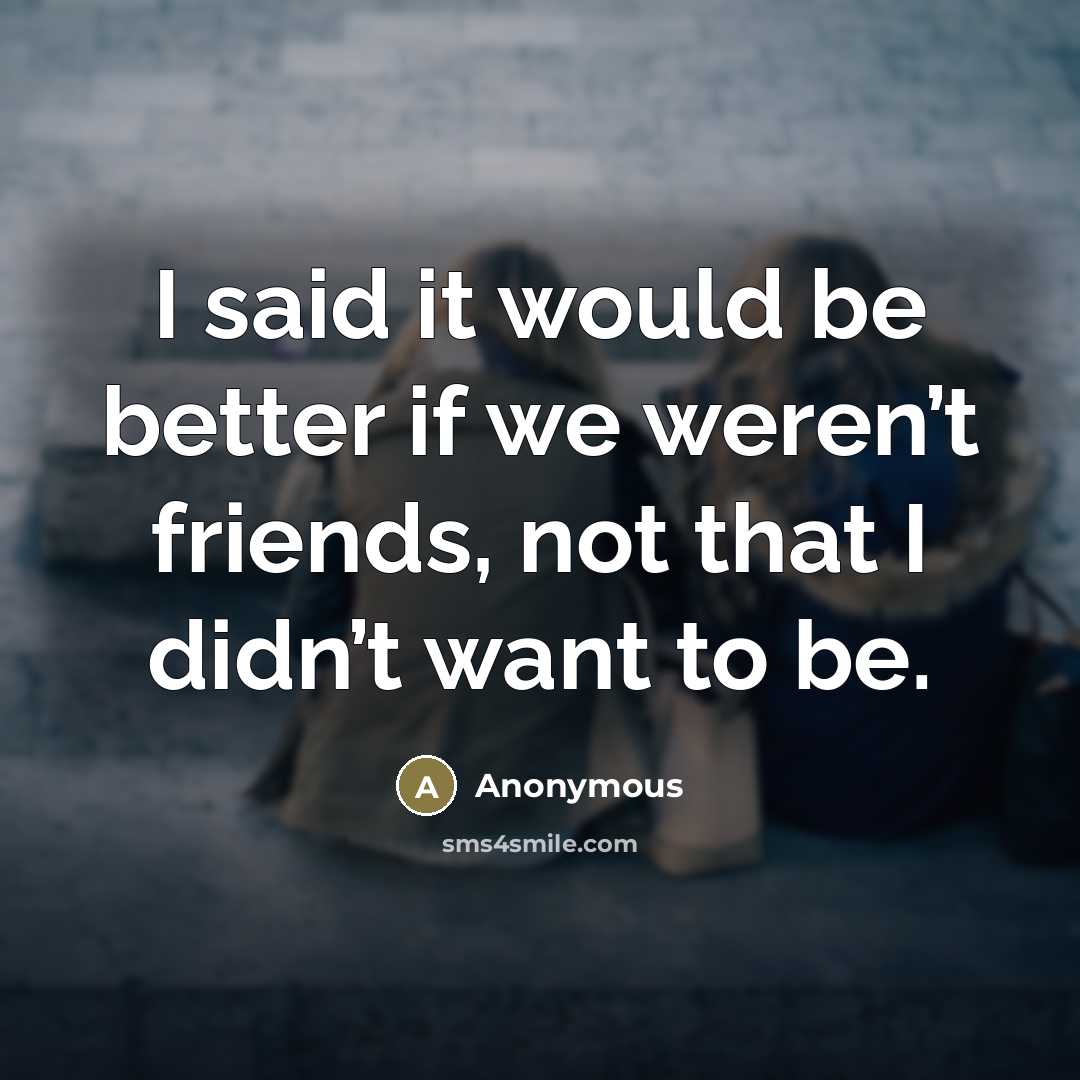 “I said it would be better if we weren’t friends,…” quote by Anonymous