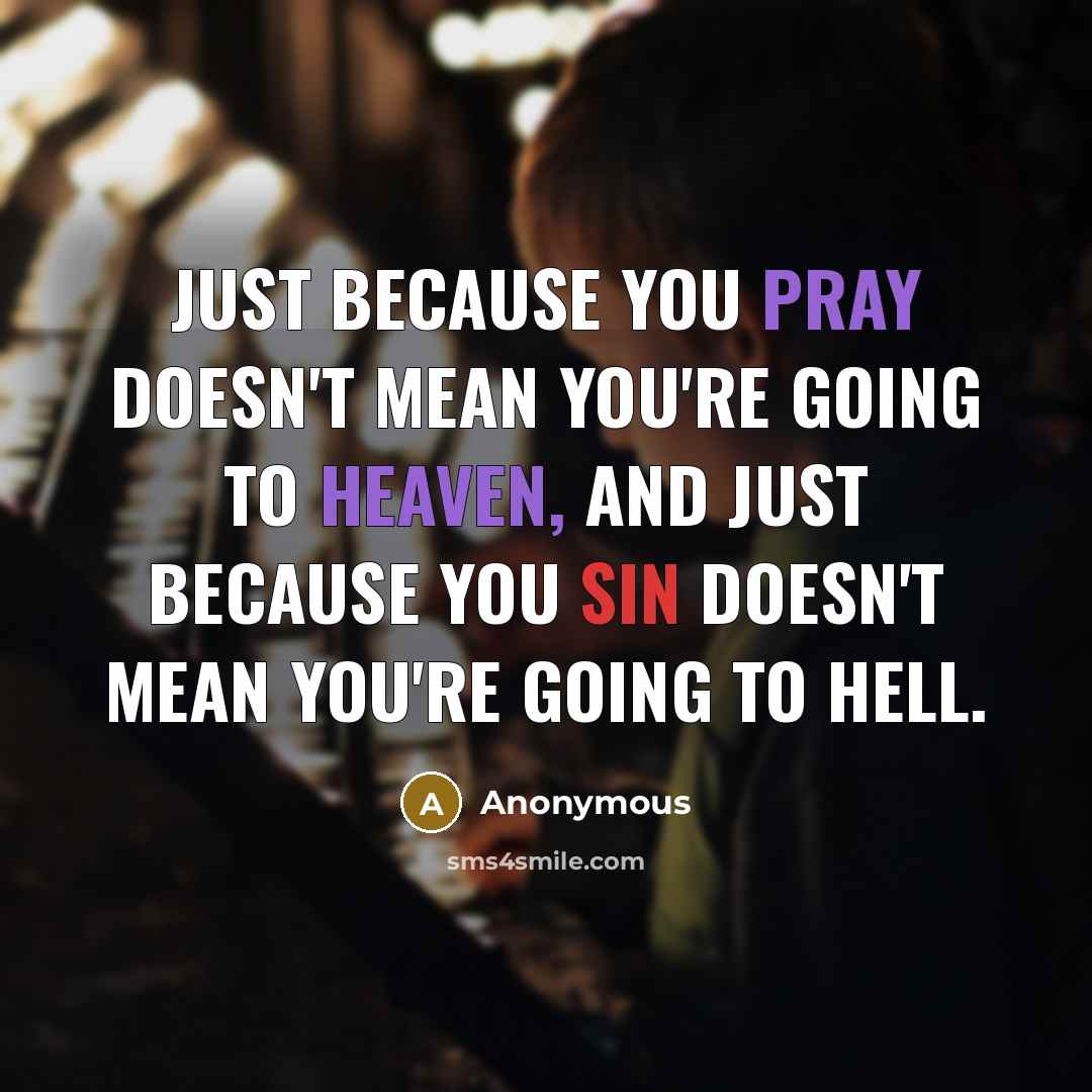 “Just because you pray doesn't mean you're going to heaven, and just because you sin doesn't mean you're going to hell.” quote by Anonymous