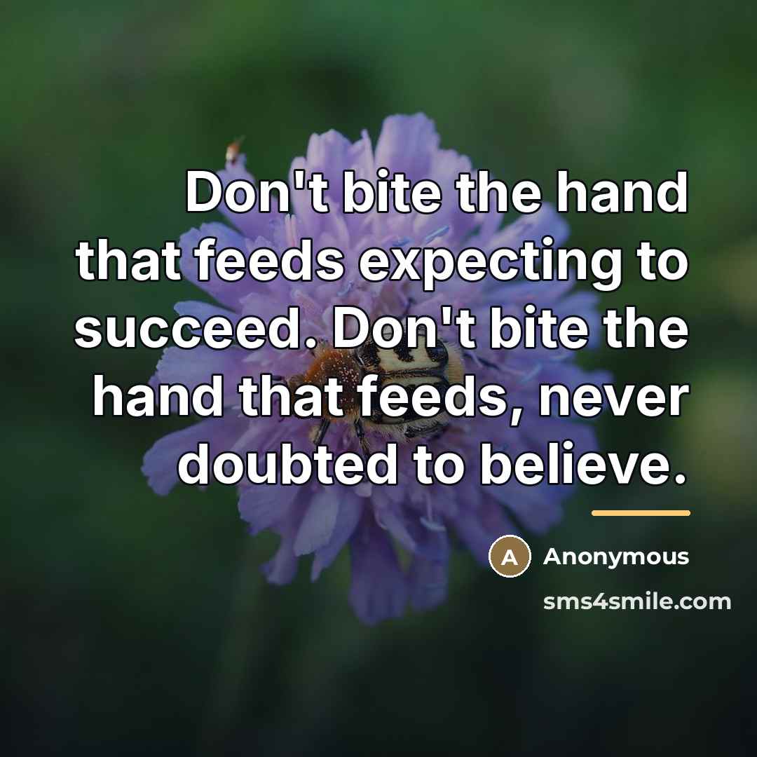 “Don't bite the hand that feeds expecting to succeed. Don't…” quote by Anonymous