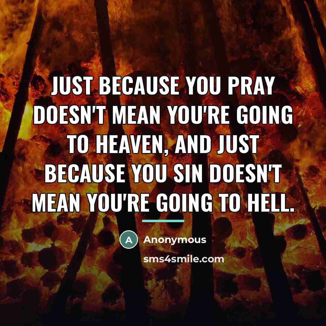 “Just because you pray doesn't mean you're going to heaven,…” quote by Anonymous