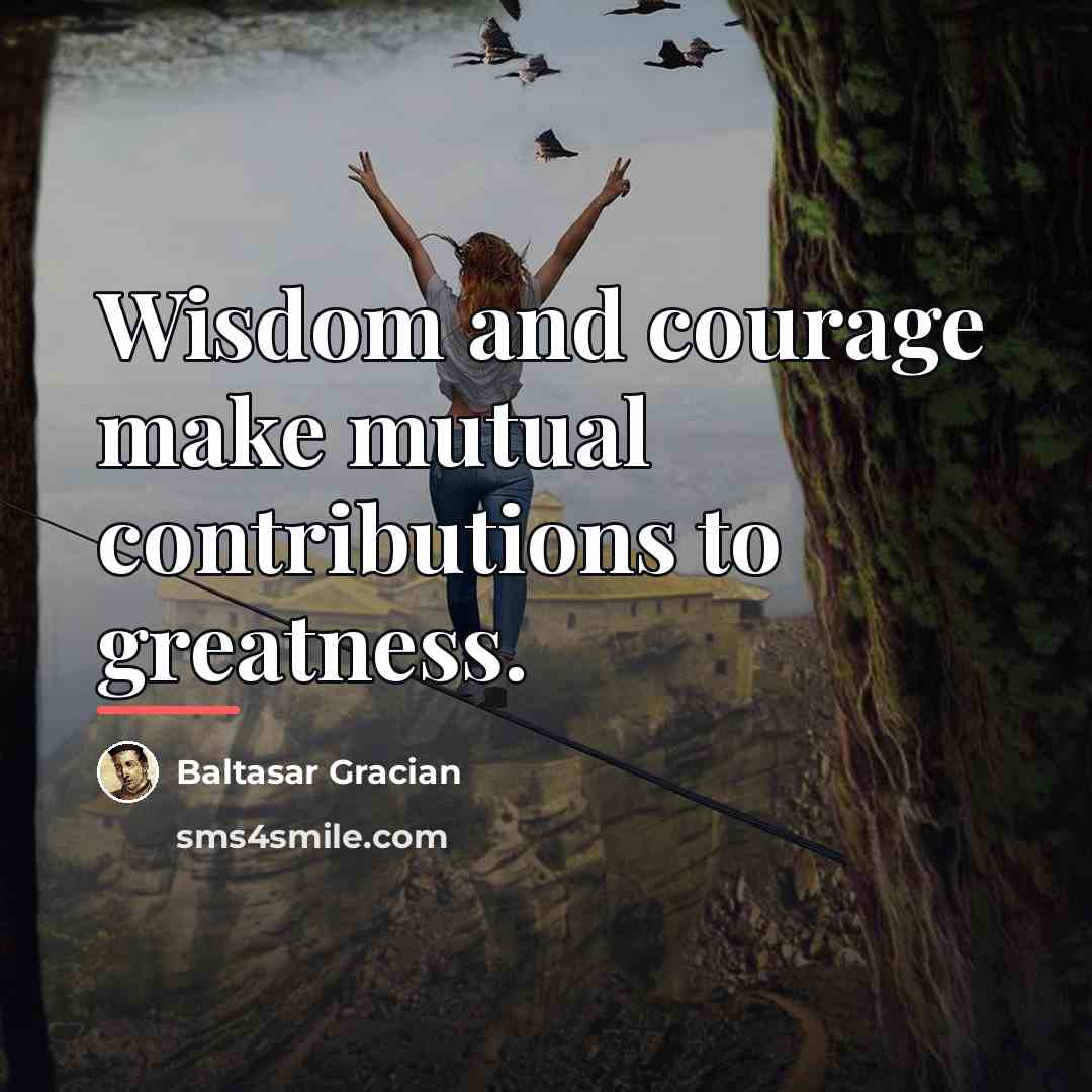 “Wisdom and courage make mutual contributions to greatness.…” quote by Baltasar Gracian