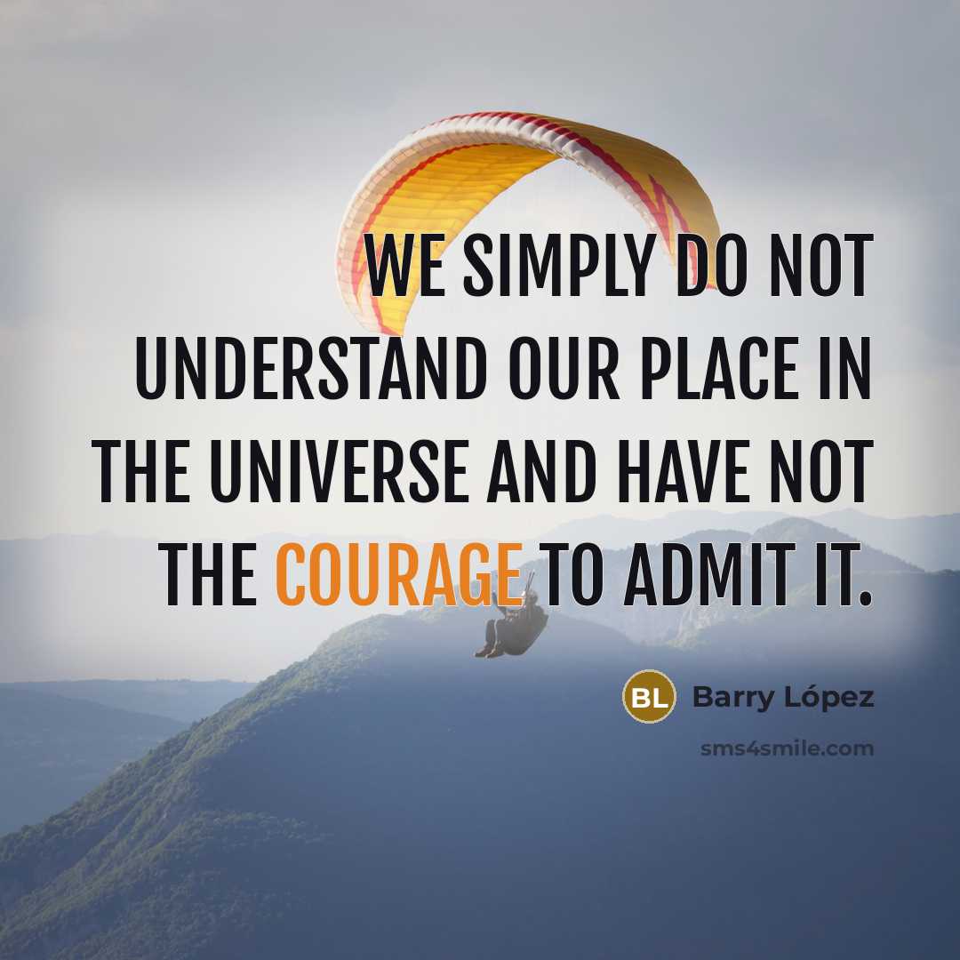“We simply do not understand our place in the universe…” quote by Barry Lopez