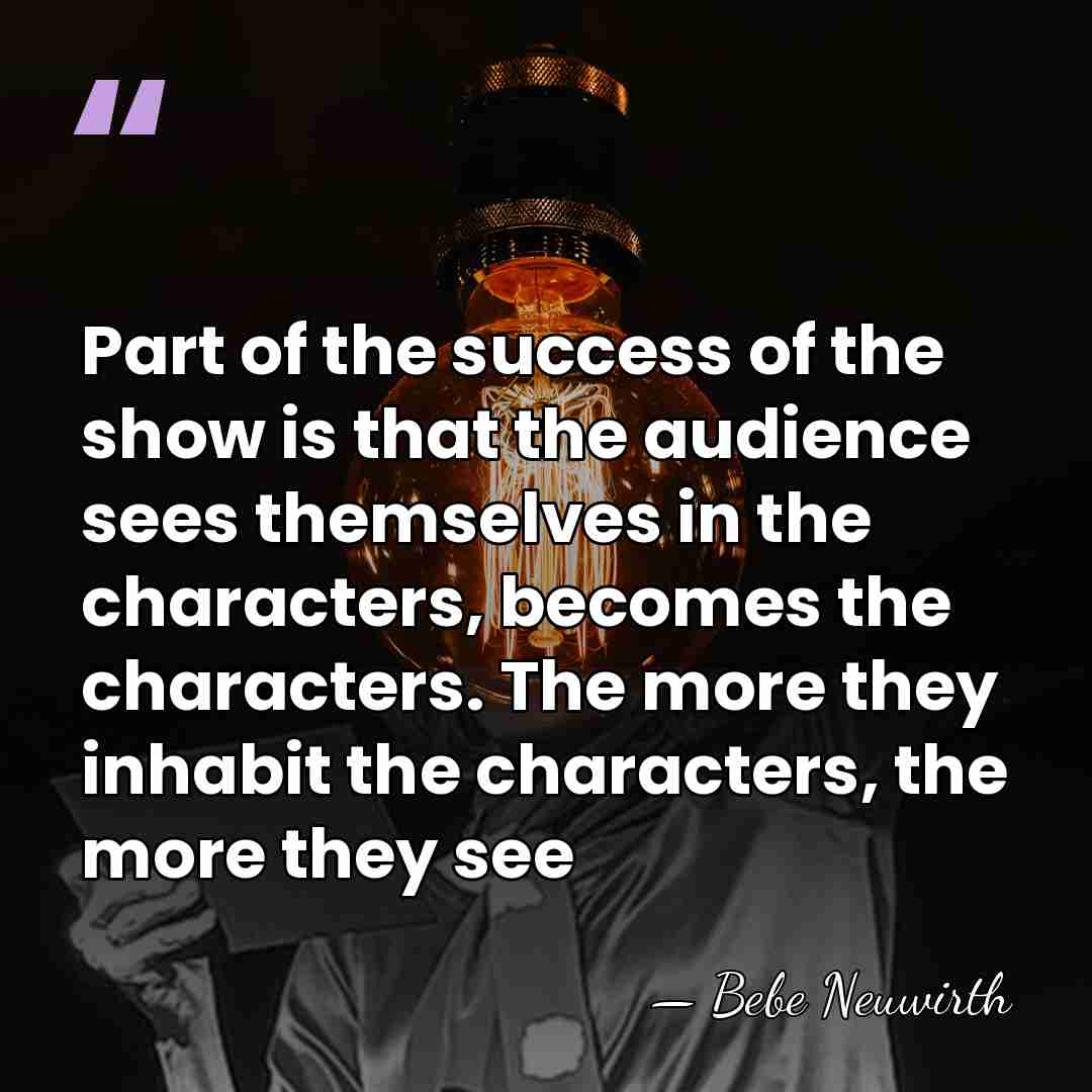Part of the success of the show is that the audience sees&hellip; - Bebe Neuwirth