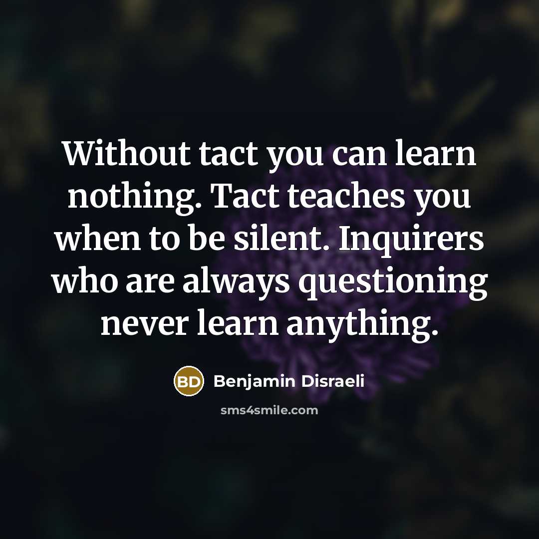 “Without tact you can learn nothing. Tact teaches you when…” quote by Benjamin Disraeli