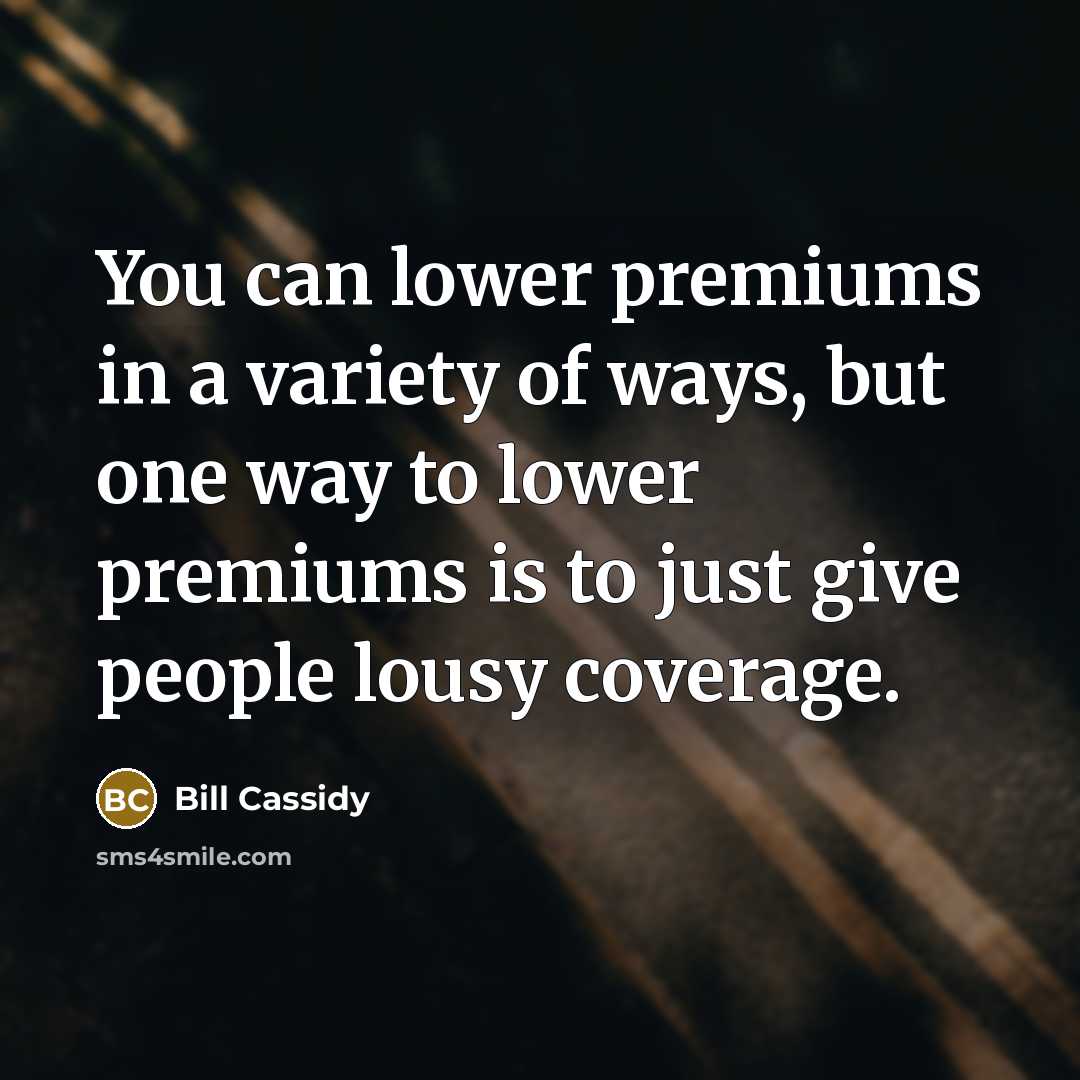 “You can lower premiums in a variety of ways, but one way to lower premiums is to just give people lousy coverage.” quote by Bill Cassidy