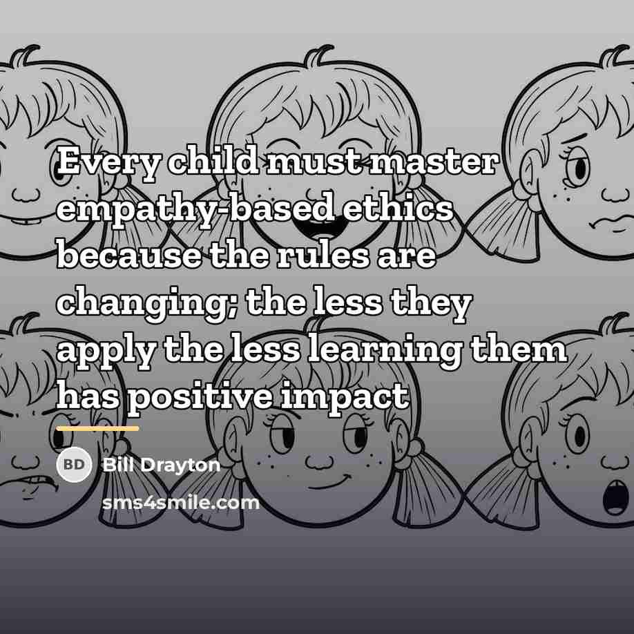 “Every child must master empathy-based ethics because the rules are…” quote by Bill Drayton
